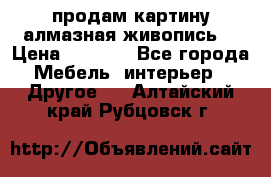 продам картину алмазная живопись  › Цена ­ 2 300 - Все города Мебель, интерьер » Другое   . Алтайский край,Рубцовск г.